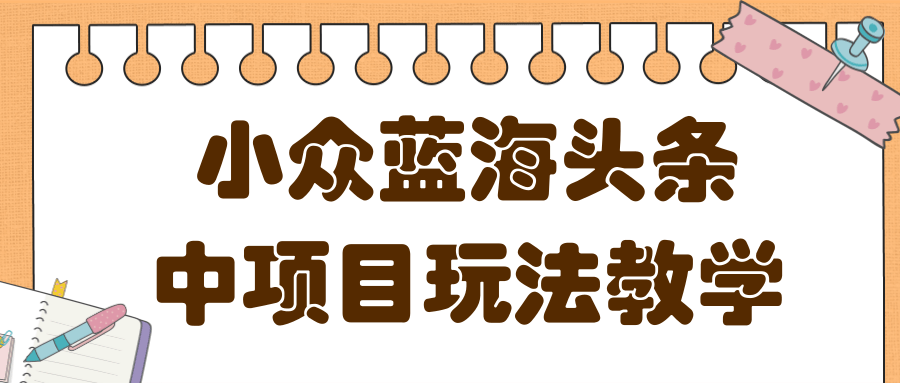 蓝海小众领域头条项目玩法，收益稳定，做的时间越久收益越高-甘南项目网