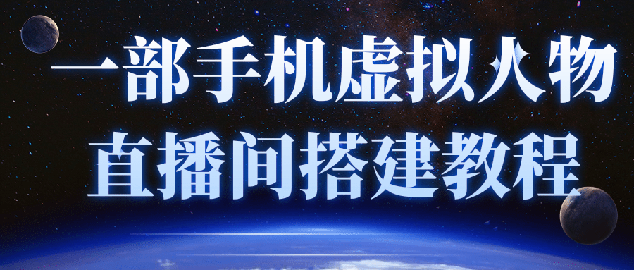 一部手机就可以轻松实现虚拟人物技术，直播间搭建教程（附留人话术）-甘南项目网