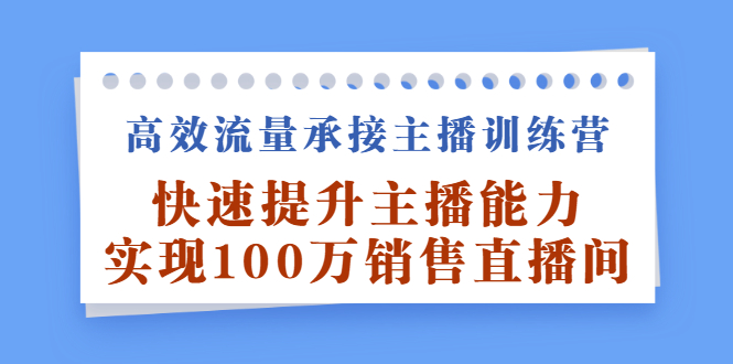 高效流量承接主播训练营：快速提升主播能力,实现100万销售直播间-甘南项目网