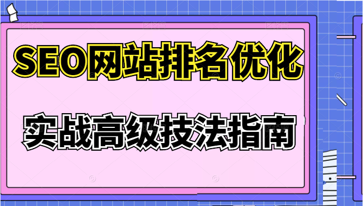 SEO网站排名优化实战高级技法指南，价值3980元-甘南项目网