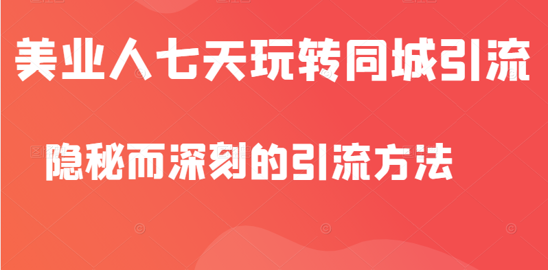 美业人隐秘而深刻的引流方法，七天玩转同城引流，同步抖音橱窗-甘南项目网