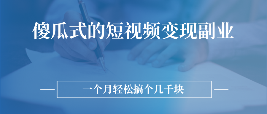 傻瓜式的短视频变现副业 无需技巧，简单制作 一个月搞个几千块-甘南项目网