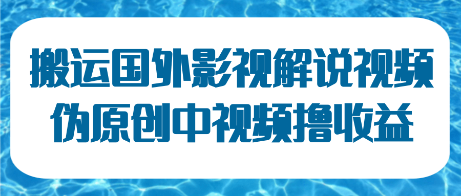 国外影视解说视频，批量下载翻译成中文伪原创，传中视频平台赚取收益-甘南项目网