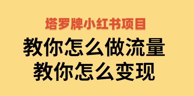 塔罗牌小红书项目，教你怎么做流量，教你怎么变现 价值1700元-甘南项目网