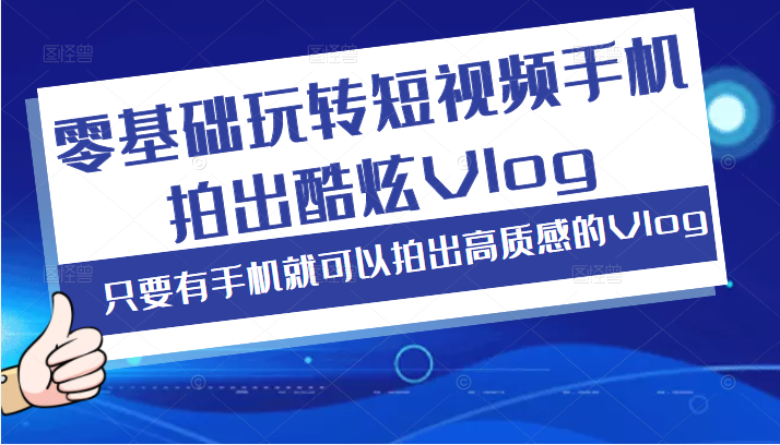 零基础玩转短视频手机拍出酷炫Vlog，只要有手机就可以拍出高质感的Vlog-甘南项目网