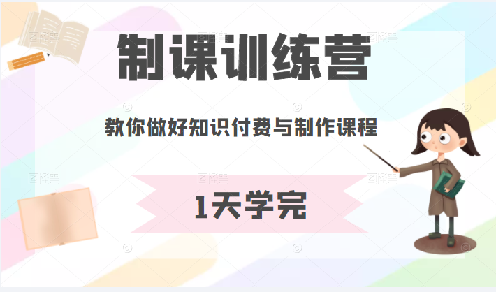 制课训练营：1天学完，教你做好知识付费与制作课程-甘南项目网