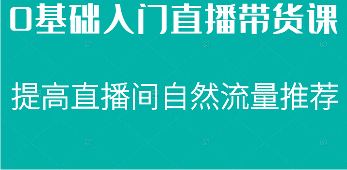 0基础入门直播带货课，直播节奏打动客户，提高直播间的自然流量推荐-甘南项目网