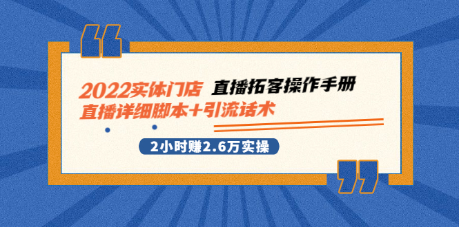 2022实体门店直播拓客操作手册，直播详细脚本+引流话术 2小时赚2.6万实操-甘南项目网