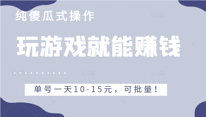 玩游戏就能赚钱的项目，不需要技术纯傻瓜式操作，单号一天10-15元，可批量！-甘南项目网