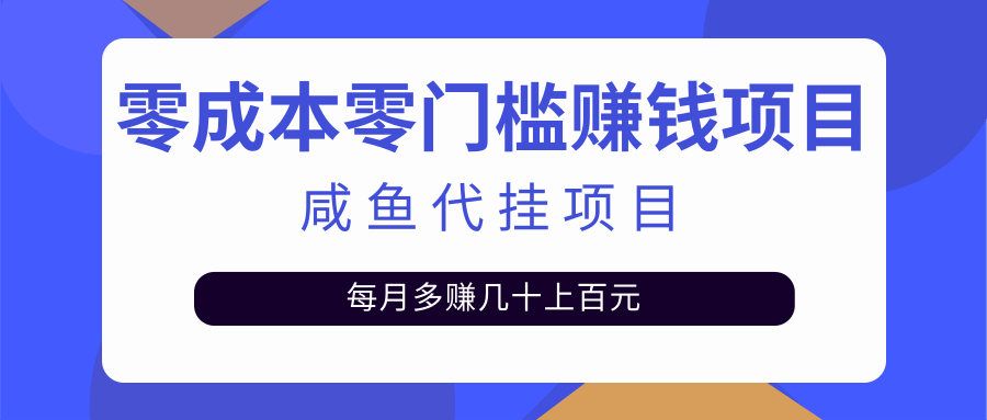 揭秘：零成本零门槛日赚500+，人人可做的咸鱼代挂项目【视频教程】-甘南项目网