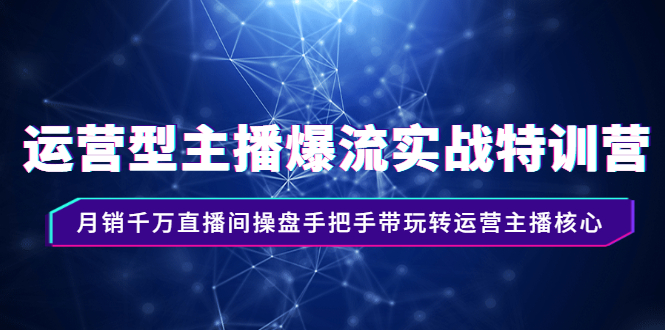 运营型主播爆流实战特训营，月销千万直播间操盘手把手带玩转运营主播核心-甘南项目网