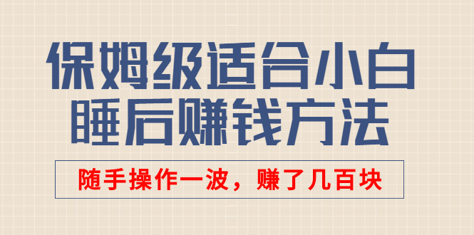 某公众号付费文章：保姆级适合小白的睡后赚钱方法，随手操作一波，赚了几百块-甘南项目网