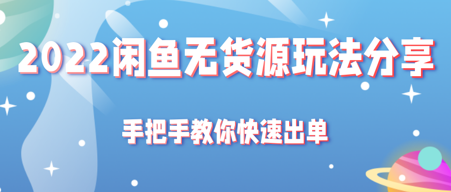 2022闲鱼无货源玩法分享，手把手教你快速出单-甘南项目网