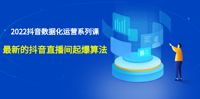 2022抖音数据化运营系列课，最新的抖音直播间起爆算法-甘南项目网