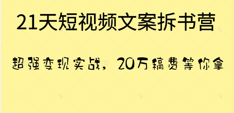 21天短视频文案拆书营，超强变现实战，20万稿费等你拿！-甘南项目网