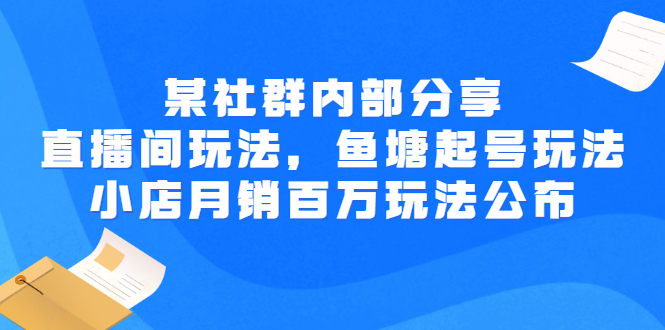 某群内部分享：直播间玩法，鱼塘起号玩法 爆款打造 小店月销百万玩法公布-甘南项目网