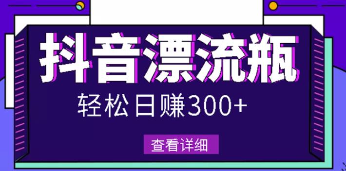 最新抖音漂流瓶发作品项目，日入300-500元没问题【自带流量热度】-甘南项目网