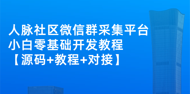 外面卖1000的人脉社区微信群采集平台 小白0基础开发教程【源码+教程+对接】-甘南项目网