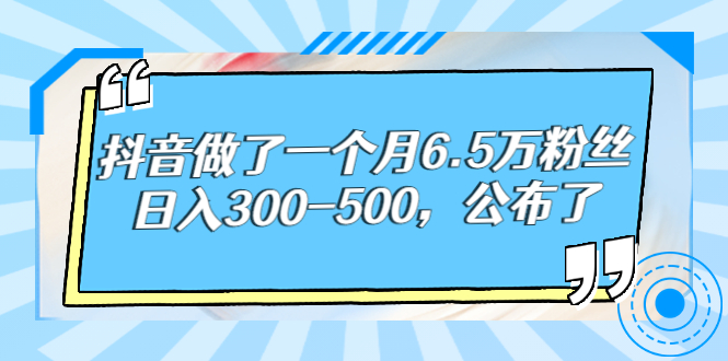 某公众号付费文章：抖音做了一个月6.5万粉丝，日入300-500，公布了-甘南项目网