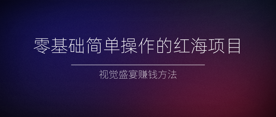 零基础简单操作的红海项目，视觉盛宴赚钱方法-甘南项目网