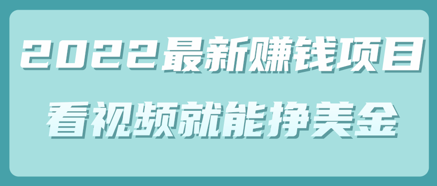 2022年最新赚钱项目，简单看视频就能轻松挣美金【视频教程】-甘南项目网