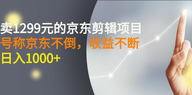 外面卖1299元的京东剪辑项目，号称京东不倒，收益不停止，日入1000+-甘南项目网