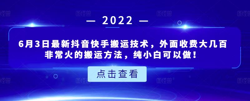 6月3日最新抖音快手搬运技术，外面收费大几百非常火的搬运方法，纯小白可以做！-甘南项目网