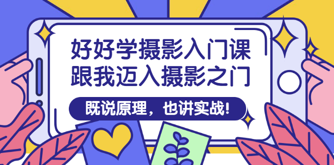 好好学摄影入门课：跟我迈入摄影之门，既说原理，也讲实战！-甘南项目网