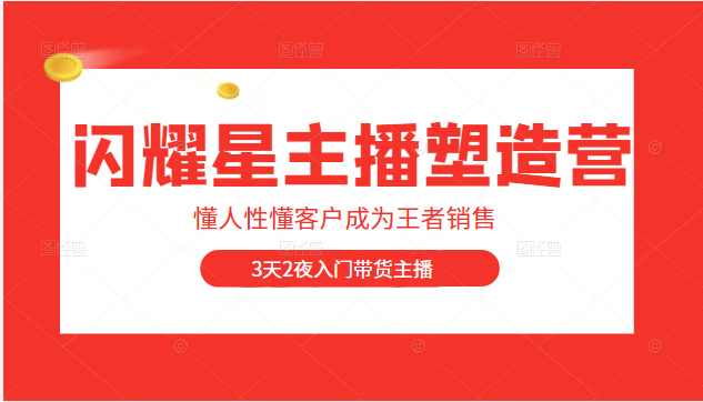 闪耀星主播塑造营2207期，3天2夜入门带货主播，懂人性懂客户成为王者销售-甘南项目网