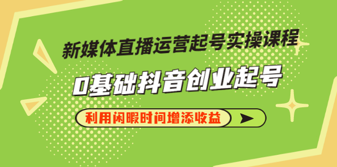 新媒体直播运营起号实操课程，0基础抖音创业起号，利用闲暇时间增添收益-甘南项目网