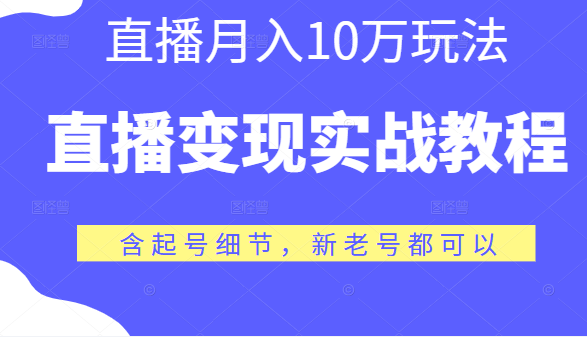 直播变现实战教程，直播月入10万玩法，包含起号细节，新老号都可以-甘南项目网