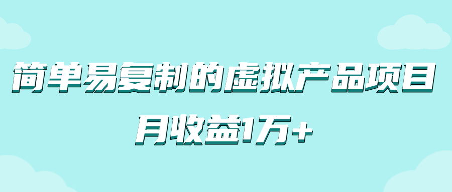 简单易复制，月收益1万+的虚拟产品项目，实战玩法详解（附教程）-甘南项目网