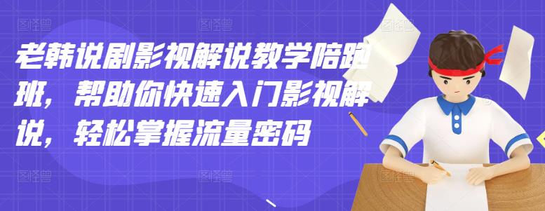 老韩说剧影视解说教学陪跑班，帮助你快速入门影视解说，轻松掌握流量密码-甘南项目网