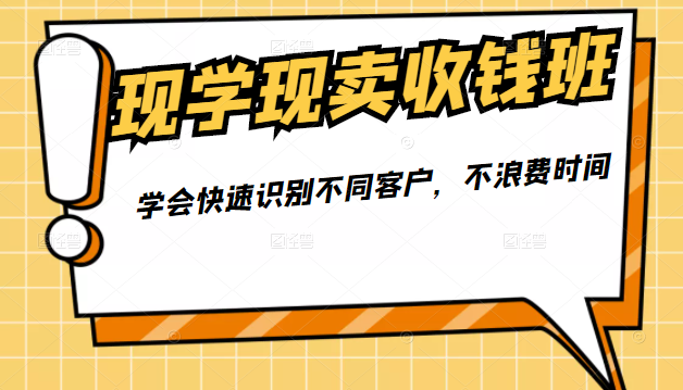 现学现卖收钱班，学会快速识别不同客户，不浪费时间（价值299元）-甘南项目网