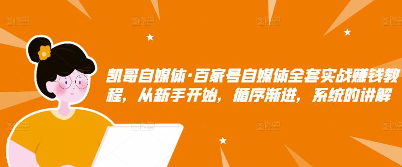 百家号自媒体全套实战赚钱教程，从新手开始，循序渐进，系统的讲解，价值1980元-甘南项目网