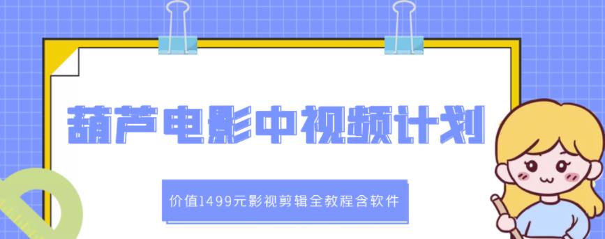 葫芦电影中视频解说教学：价值1499元影视剪辑全教程含软件-甘南项目网