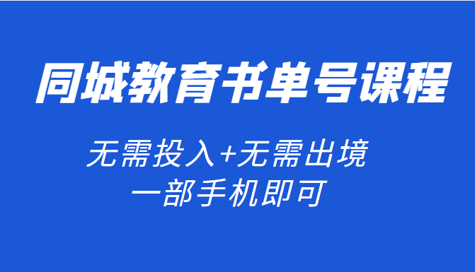 同城教育书单号课程：无需投入+无需出境 一部手机即可 简单操作项目稳定（无水印）-甘南项目网