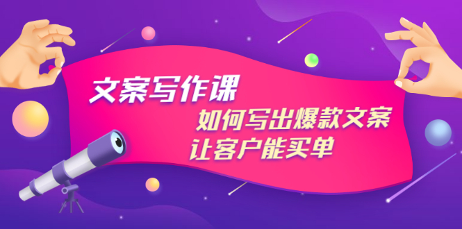 文案写作课：如何写出爆款文案，让客户能买单，价值1999元（无水印）-甘南项目网