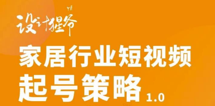 家居行业短视频起号策略，家居行业非主流短视频策略课价值4980元-甘南项目网