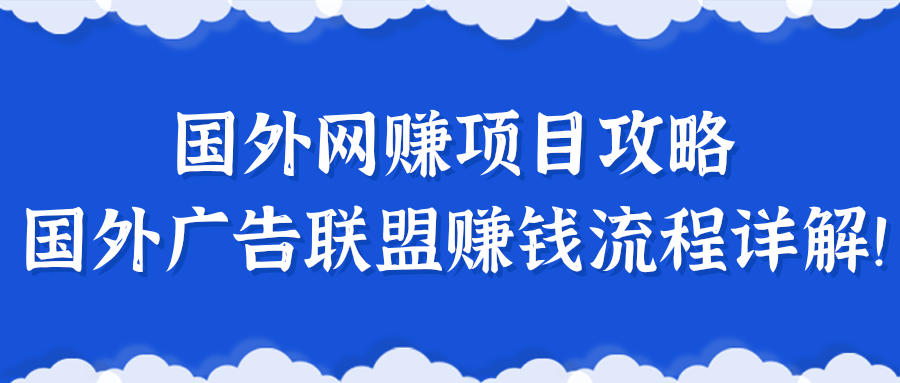 揭秘一个闷声赚钱的项目，国外网赚项目攻略及国外广告联盟赚钱流程详解！【更新】-甘南项目网