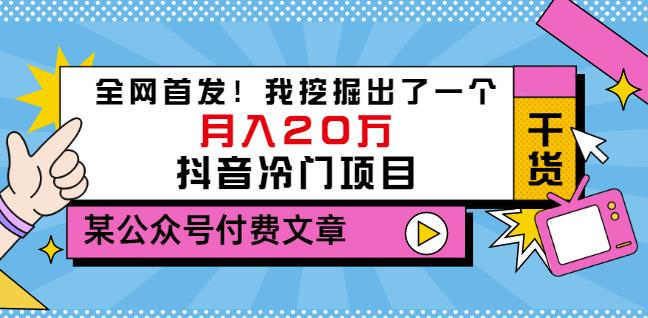 某公众号付费文章：全网首发！我挖掘出了一个月入20万的抖音冷门项目-甘南项目网