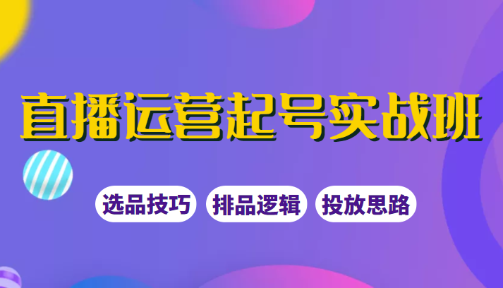 直播运营起号实战班，教你选品和运营，制作爆款短视频引爆直播间-甘南项目网