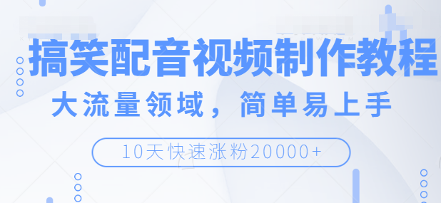 搞笑配音视频制作教程，大流量领域，简单易上手，快速涨粉20000+【无水印】-甘南项目网