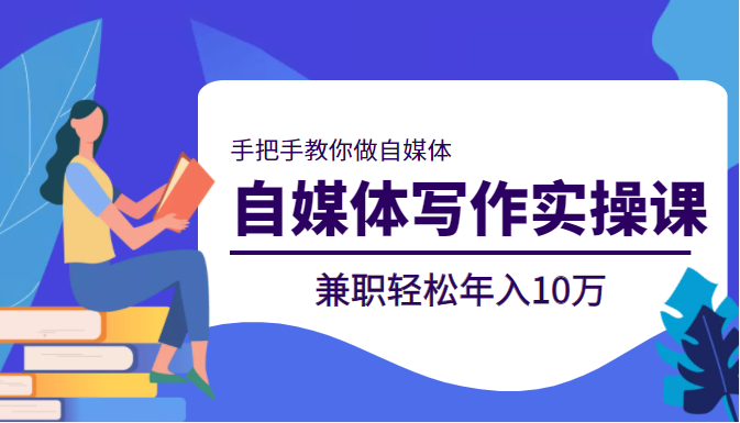 自媒体写作实操课，手把手教你做自媒体，兼职轻松年入10万-甘南项目网