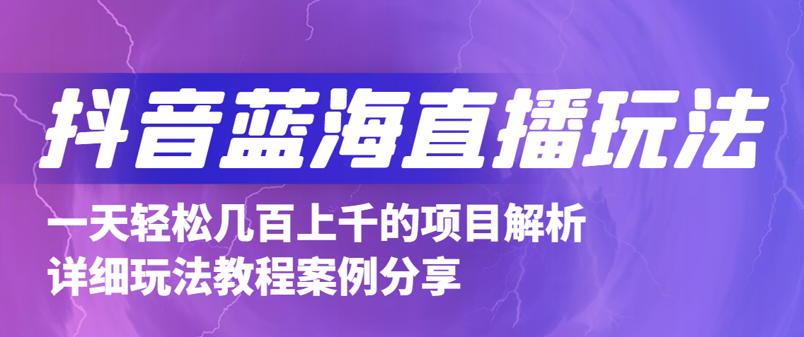 抖音最新蓝海直播玩法，3分钟赚30元，一天轻松1000+，只要你去直播就行。-甘南项目网