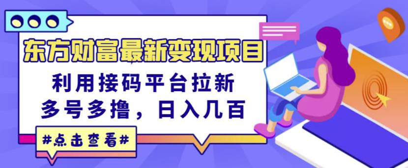 东方财富最新变现项目，利用接码平台拉新，多号多撸，日入几百无压力-甘南项目网