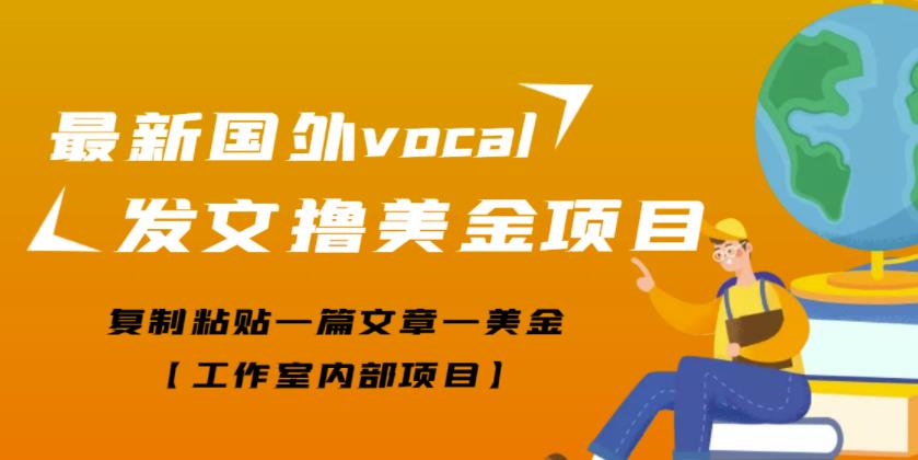 最新国外vocal发文撸美金项目，复制粘贴一篇文章一美金【工作室内部项目】-甘南项目网