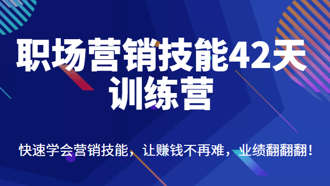 职场营销技能42天训练营，快速学会营销技能，让赚钱不再难，业绩翻翻翻（价值698元）-甘南项目网