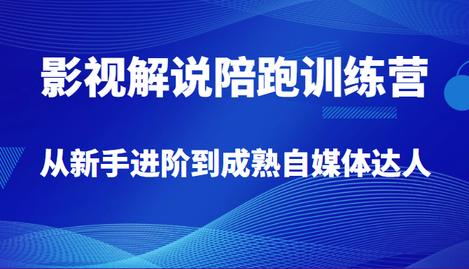 影视解说陪跑训练营，从新手进阶到成熟自媒体达人，价值699元-甘南项目网