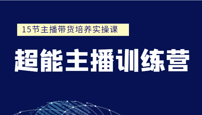 超能主播训练营 15节主播带货培养实操课（价值999元）-甘南项目网